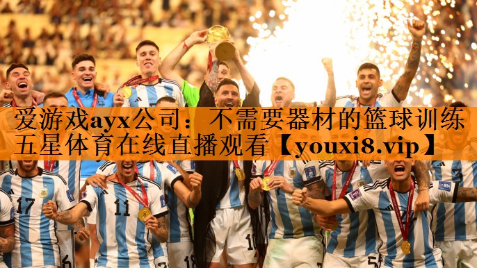 爱游戏ayx公司：不需要器材的篮球训练五星体育在线直播观看