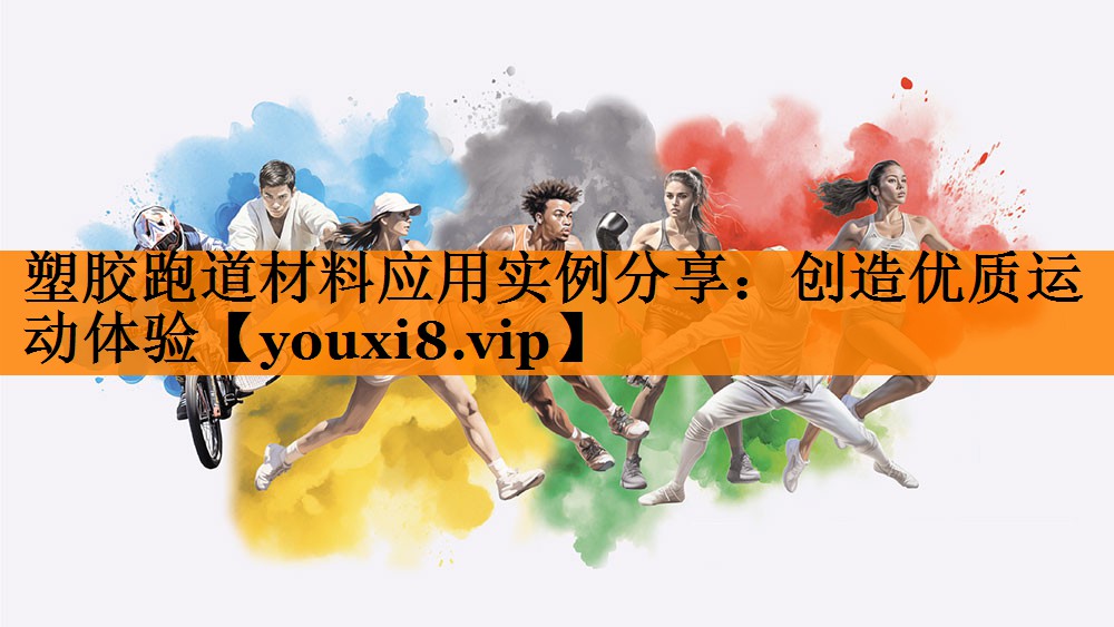 塑胶跑道材料应用实例分享:创造优质运动体验 塑胶跑道材料应用实例分享:创造优质运动体验