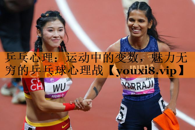 乒乓心理：运动中的变数，魅力无穷的乒乓球心理战