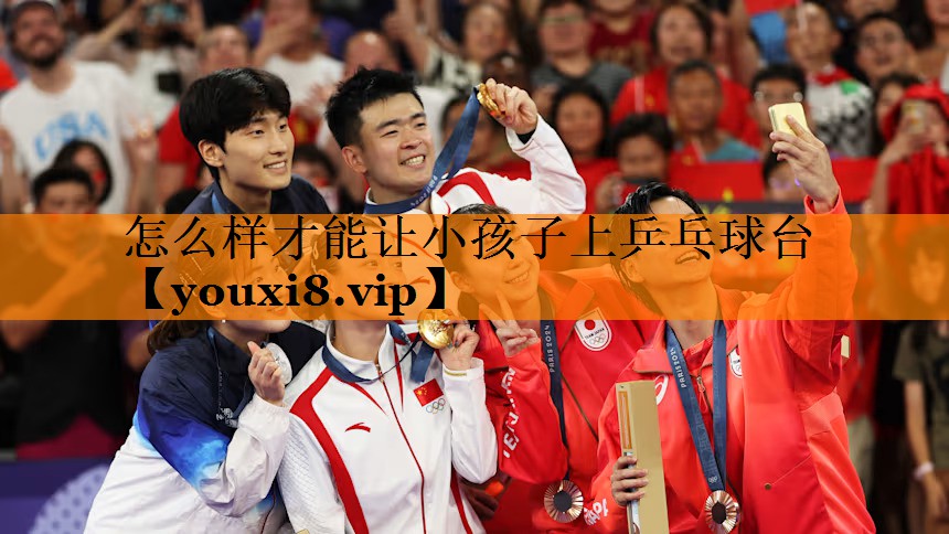 怎么样才能让小孩子上乒乓球台 怎么样才能让小孩子上乒乓球台