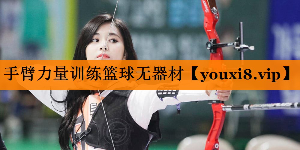 手臂力量训练篮球无器材 手臂力量训练篮球无器材