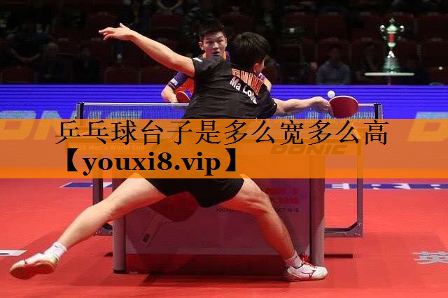 乒乓球台子是多么宽多么高 乒乓球台子是多么宽多么高