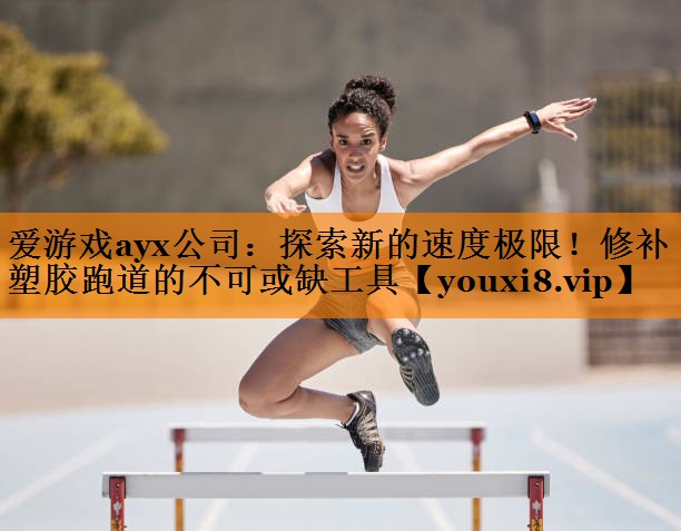 探索新的速度极限!修补塑胶跑道的不可或缺工具 探索新的速度极限!修补塑胶跑道的不可或缺工具