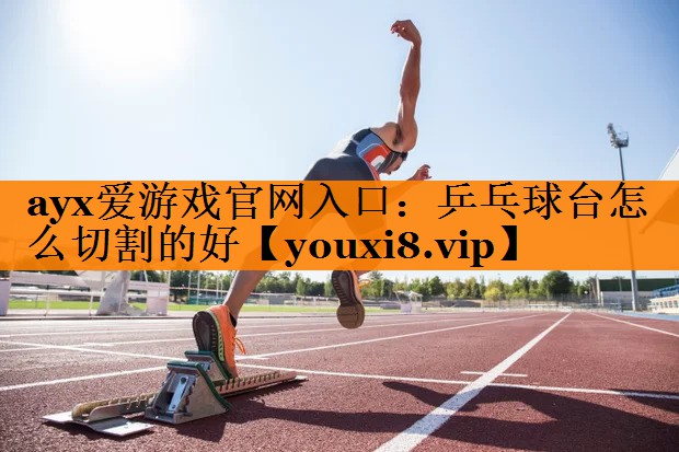 乒乓球台怎么切割的好 乒乓球台怎么切割的好