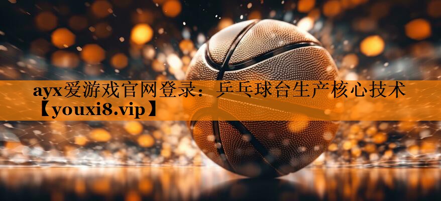 乒乓球台生产核心技术 乒乓球台生产核心技术